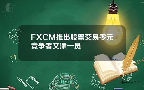 FXCM推出股票交易零元竞争者又添一员