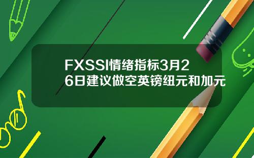 FXSSI情绪指标3月26日建议做空英镑纽元和加元