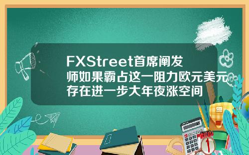FXStreet首席阐发师如果霸占这一阻力欧元美元存在进一步大年夜涨空间