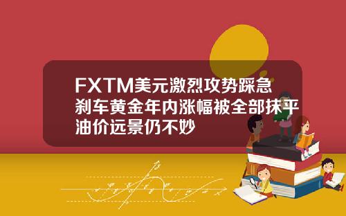 FXTM美元激烈攻势踩急刹车黄金年内涨幅被全部抹平油价远景仍不妙