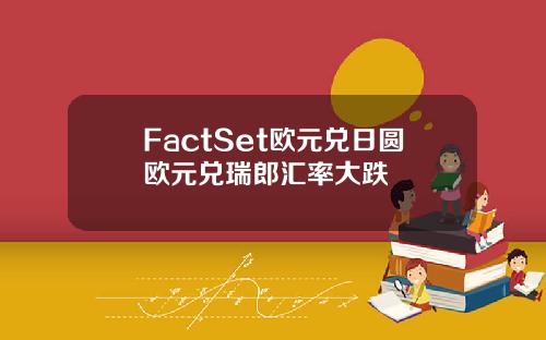 FactSet欧元兑日圆欧元兑瑞郎汇率大跌