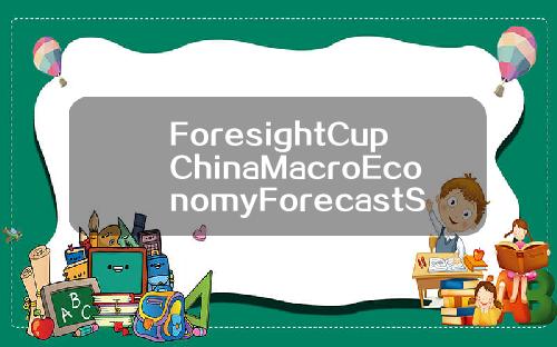 ForesightCupChinaMacroEconomyForecastSpringForumOverview