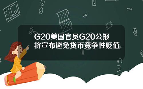 G20美国官员G20公报将宣布避免货币竞争性贬值