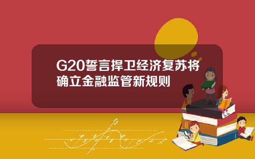 G20誓言捍卫经济复苏将确立金融监管新规则