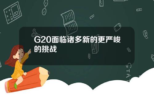 G20面临诸多新的更严峻的挑战