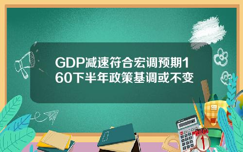 GDP减速符合宏调预期160下半年政策基调或不变