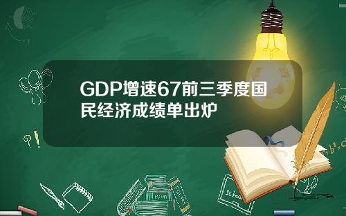 GDP增速67前三季度国民经济成绩单出炉
