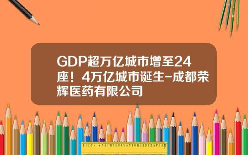 GDP超万亿城市增至24座！4万亿城市诞生-成都荣辉医药有限公司