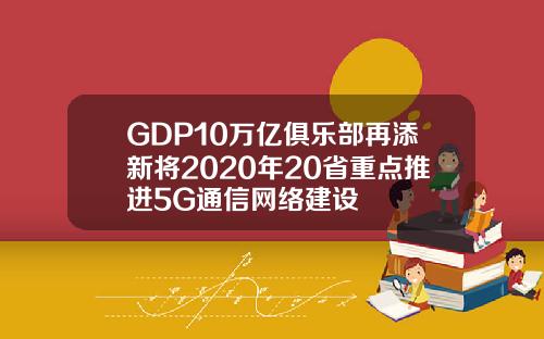 GDP10万亿俱乐部再添新将2020年20省重点推进5G通信网络建设