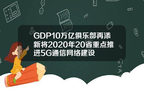GDP10万亿俱乐部再添新将2020年20省重点推进5G通信网络建设