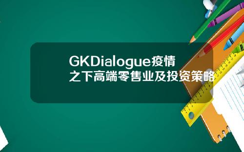 GKDialogue疫情之下高端零售业及投资策略