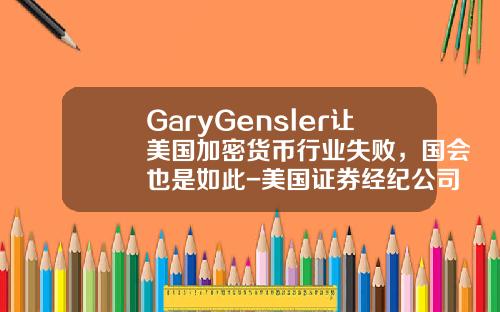 GaryGensler让美国加密货币行业失败，国会也是如此-美国证券经纪公司