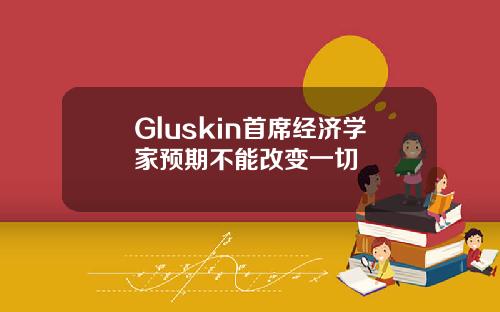Gluskin首席经济学家预期不能改变一切