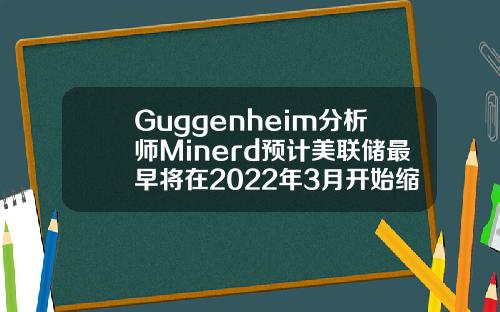 Guggenheim分析师Minerd预计美联储最早将在2022年3月开始缩减购债规模