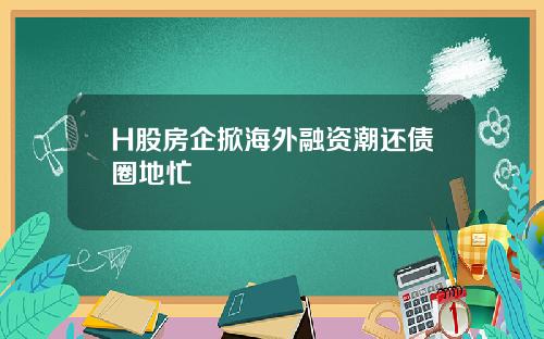H股房企掀海外融资潮还债圈地忙