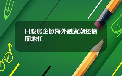 H股房企掀海外融资潮还债圈地忙