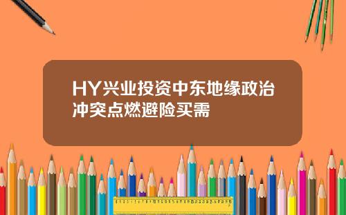 HY兴业投资中东地缘政治冲突点燃避险买需