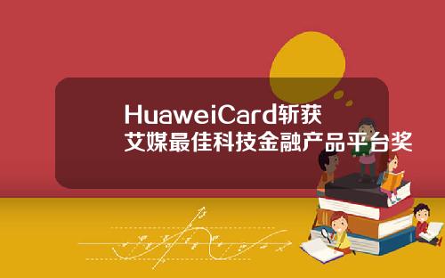 HuaweiCard斩获艾媒最佳科技金融产品平台奖