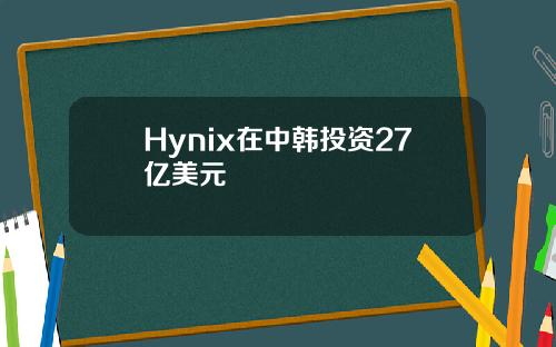 Hynix在中韩投资27亿美元