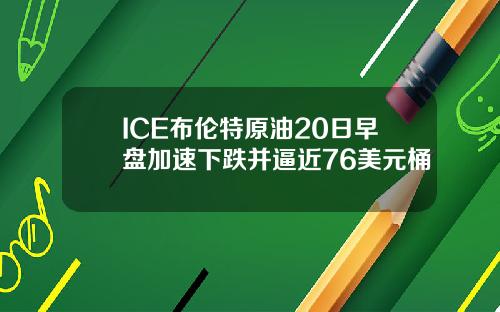 ICE布伦特原油20日早盘加速下跌并逼近76美元桶