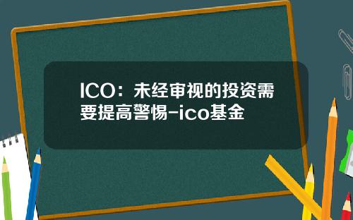 ICO：未经审视的投资需要提高警惕-ico基金
