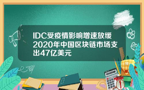 IDC受疫情影响增速放缓2020年中国区块链市场支出47亿美元