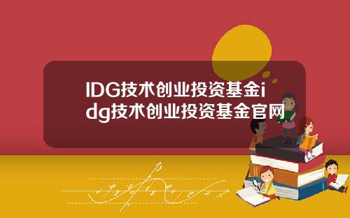 IDG技术创业投资基金idg技术创业投资基金官网