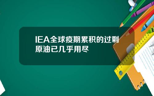 IEA全球疫期累积的过剩原油已几乎用尽