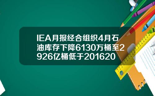 IEA月报经合组织4月石油库存下降6130万桶至2926亿桶低于20162020年均值