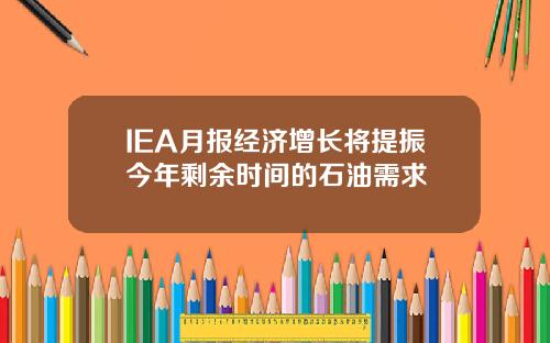 IEA月报经济增长将提振今年剩余时间的石油需求