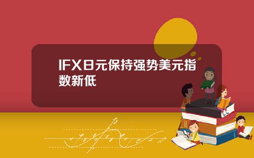 IFX日元保持强势美元指数新低