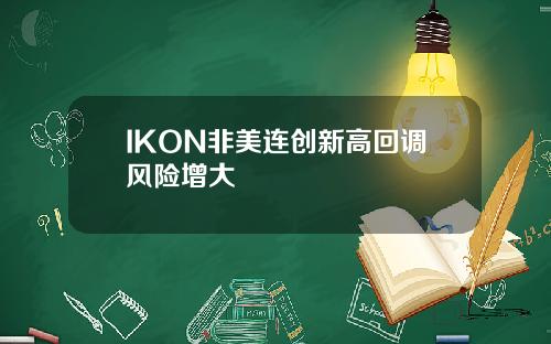 IKON非美连创新高回调风险增大