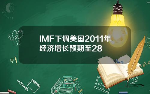 IMF下调美国2011年经济增长预期至28
