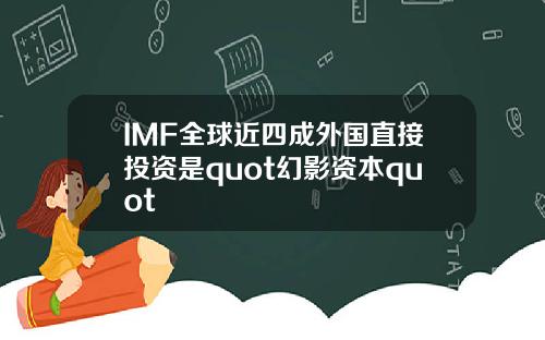 IMF全球近四成外国直接投资是quot幻影资本quot