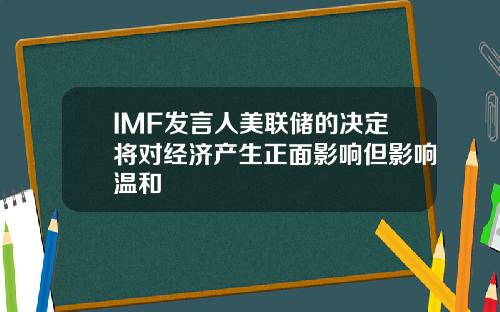 IMF发言人美联储的决定将对经济产生正面影响但影响温和