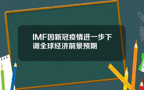 IMF因新冠疫情进一步下调全球经济前景预期