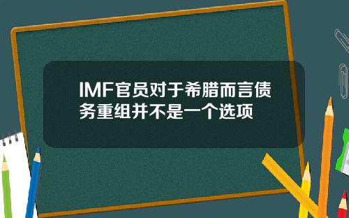 IMF官员对于希腊而言债务重组并不是一个选项
