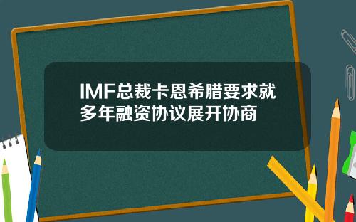 IMF总裁卡恩希腊要求就多年融资协议展开协商