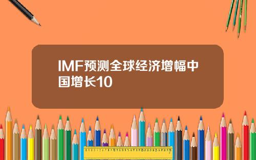 IMF预测全球经济增幅中国增长10