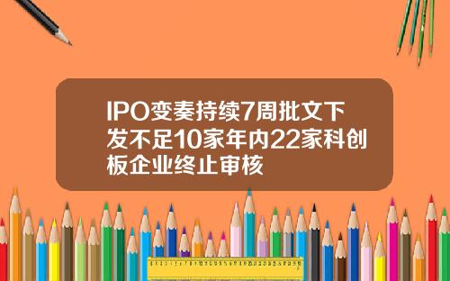IPO变奏持续7周批文下发不足10家年内22家科创板企业终止审核