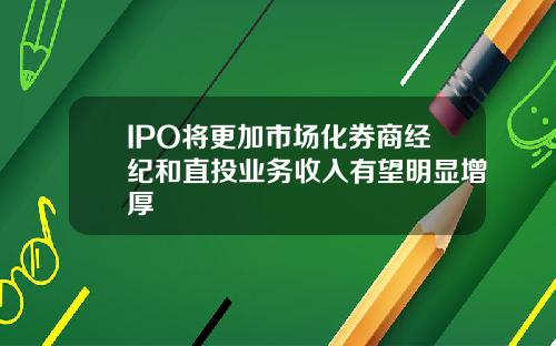 IPO将更加市场化券商经纪和直投业务收入有望明显增厚