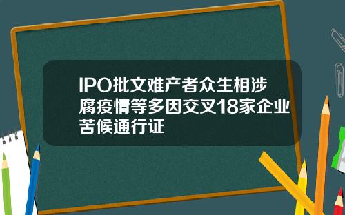 IPO批文难产者众生相涉腐疫情等多因交叉18家企业苦候通行证