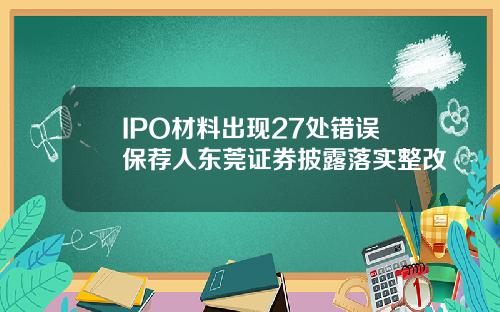 IPO材料出现27处错误保荐人东莞证券披露落实整改