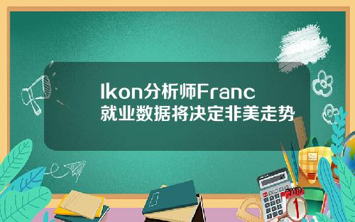 Ikon分析师Franc就业数据将决定非美走势