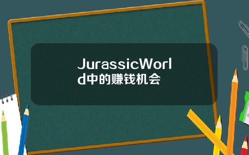 JurassicWorld中的赚钱机会