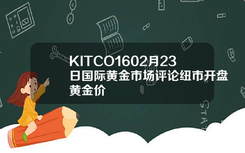 KITCO1602月23日国际黄金市场评论纽市开盘黄金价