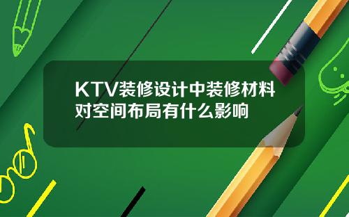 KTV装修设计中装修材料对空间布局有什么影响