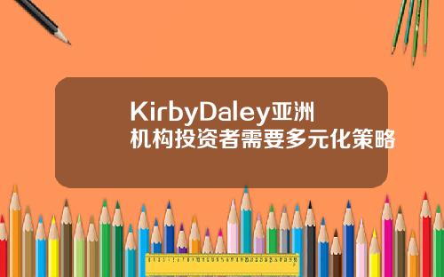 KirbyDaley亚洲机构投资者需要多元化策略
