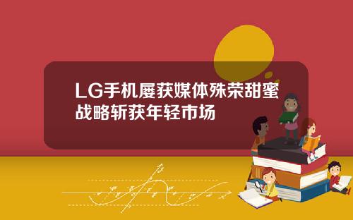 LG手机屡获媒体殊荣甜蜜战略斩获年轻市场