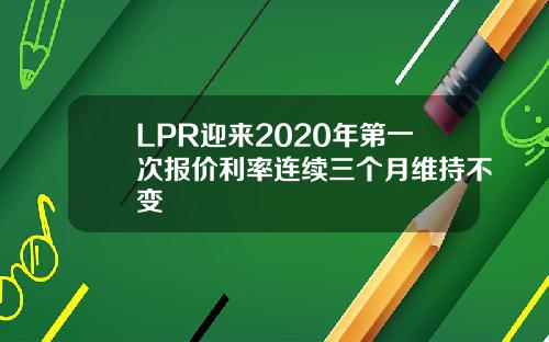 LPR迎来2020年第一次报价利率连续三个月维持不变